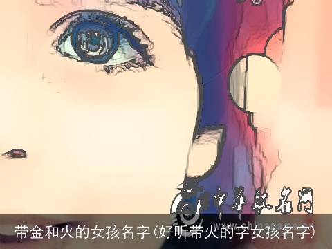 带金和火的女孩名字(好听带火的字女孩名字)
