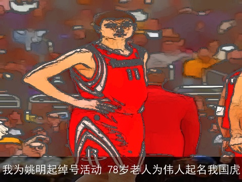 我为姚明起绰号活动 78岁老人为伟人起名我国虎