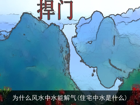 为什么风水中水能解气(住宅中水是什么)