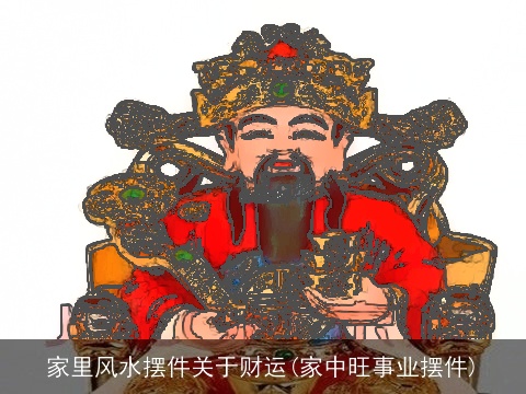 家里风水摆件关于财运(家中旺事业摆件)