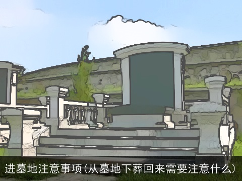 进墓地注意事项(从墓地下葬回来需要注意什么)