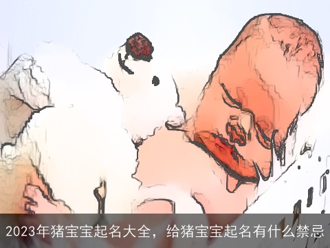 2023年猪宝宝起名大全，给猪宝宝起名有什么禁忌