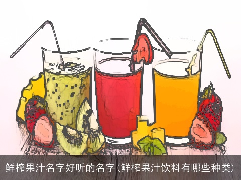 鲜榨果汁名字好听的名字(鲜榨果汁饮料有哪些种类)