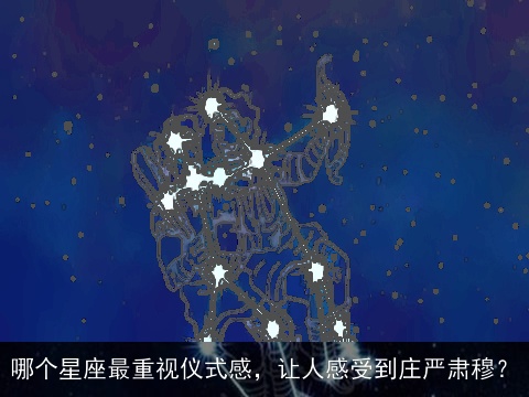 哪个星座最重视仪式感，让人感受到庄严肃穆？