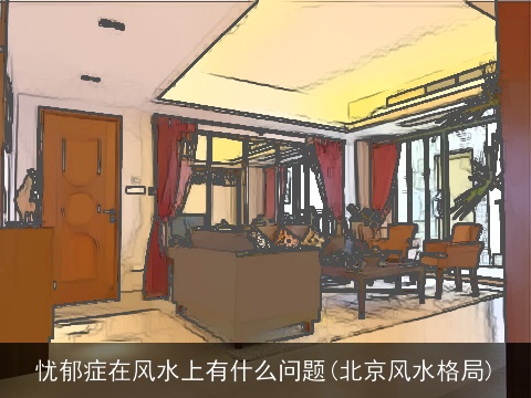 忧郁症在风水上有什么问题(北京风水格局)