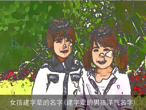 女孩建字辈的名字(建字辈的男孩洋气名字)