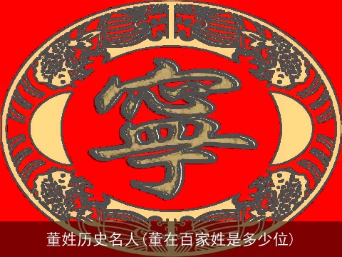 董姓历史名人(董在百家姓是多少位)