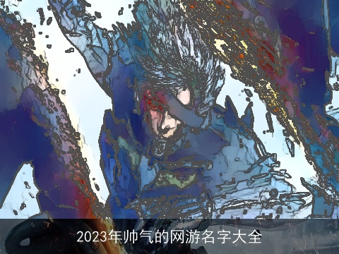 2023年帅气的网游名字大全