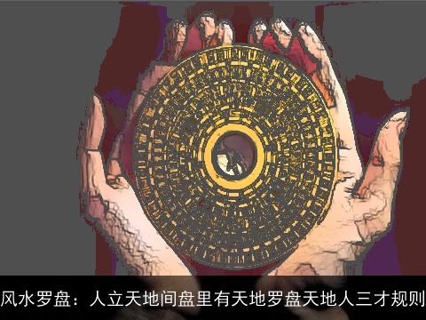 风水罗盘：人立天地间盘里有天地罗盘天地人三才规则