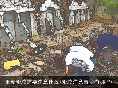 重新修坟需要注意什么(修坟注意事项有哪些)