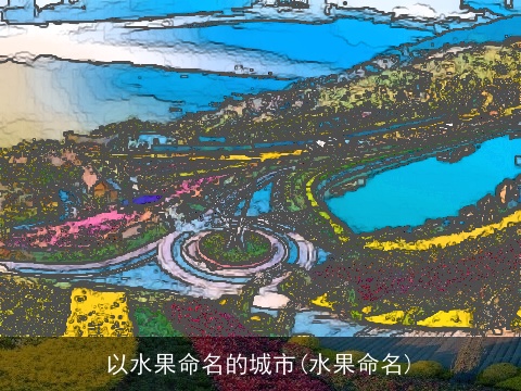 以水果命名的城市(水果命名)