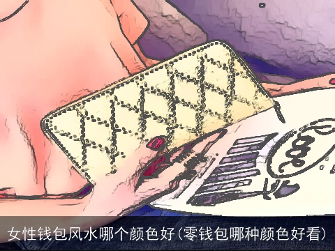 女性钱包风水哪个颜色好(零钱包哪种颜色好看)