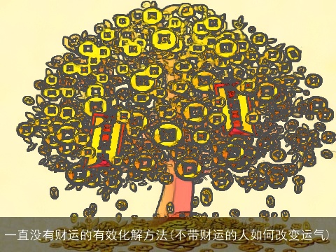 一直没有财运的有效化解方法(不带财运的人如何改变运气)