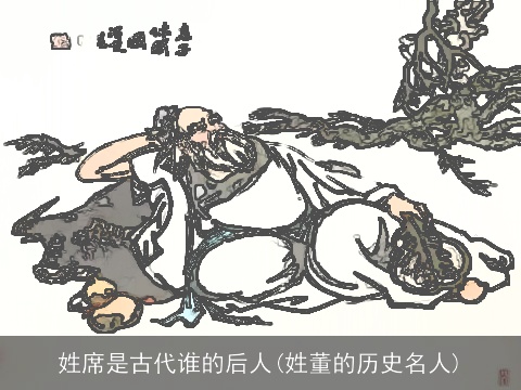 姓席是古代谁的后人(姓董的历史名人)