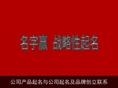 公司产品起名与公司起名及品牌创立联系