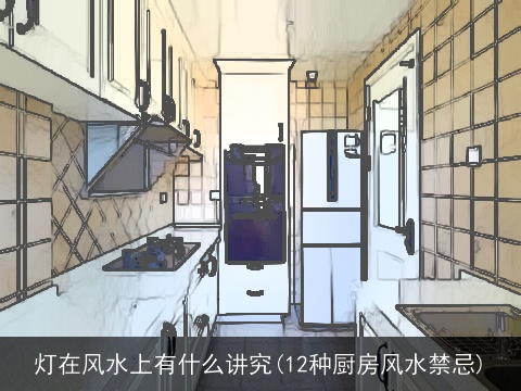 灯在风水上有什么讲究(12种厨房风水禁忌)
