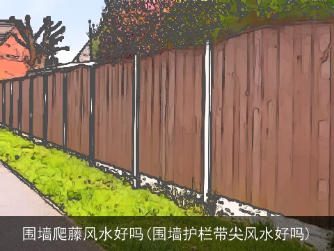 围墙爬藤风水好吗(围墙护栏带尖风水好吗)