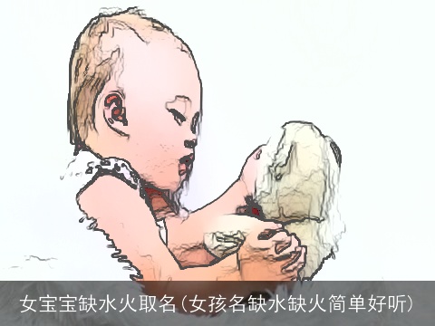 女宝宝缺水火取名(女孩名缺水缺火简单好听)