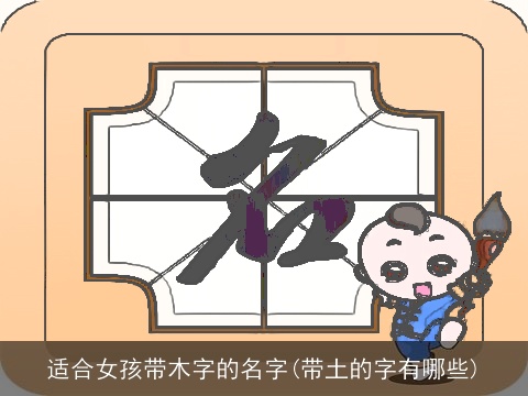 适合女孩带木字的名字(带土的字有哪些)