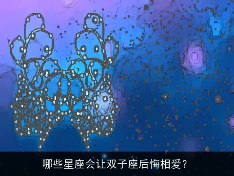 哪些星座会让双子座后悔相爱？