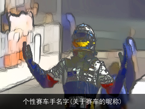 个性赛车手名字(关于赛车的昵称)