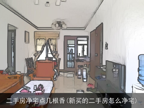 二手房净宅点几根香(新买的二手房怎么净宅)