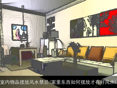 室内物品摆放风水禁忌(家里东西如何摆放才有好风水)