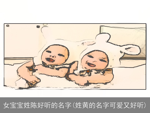 女宝宝姓陈好听的名字(姓黄的名字可爱又好听)