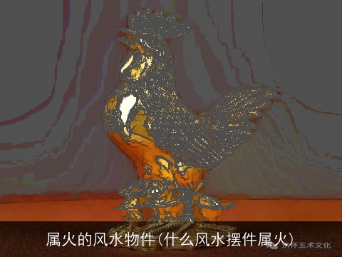 属火的风水物件(什么风水摆件属火)