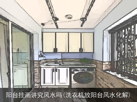 阳台挂画讲究风水吗(洗衣机放阳台风水化解)