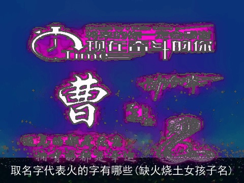 取名字代表火的字有哪些(缺火烧土女孩子名)