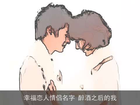 幸福恋人情侣名字 醉酒之后的我