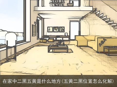 在家中二黑五黄是什么地方(五黄二黑位置怎么化解)