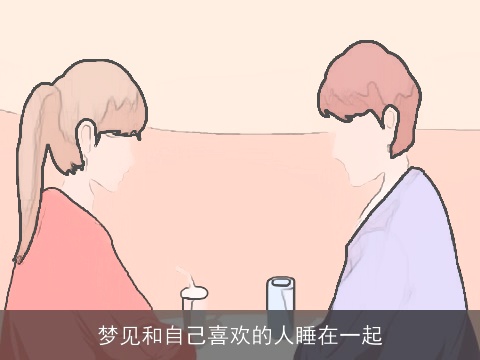 梦见和自己喜欢的人睡在一起