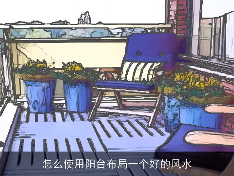 怎么使用阳台布局一个好的风水