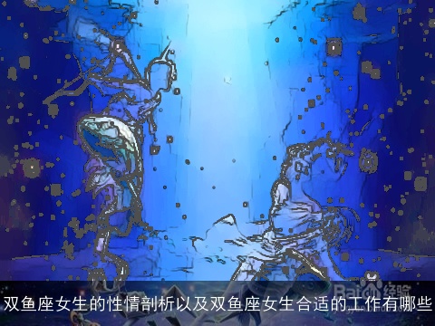 双鱼座女生的性情剖析以及双鱼座女生合适的工作有哪些