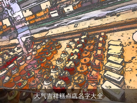 大气吉祥糕点店名字大全