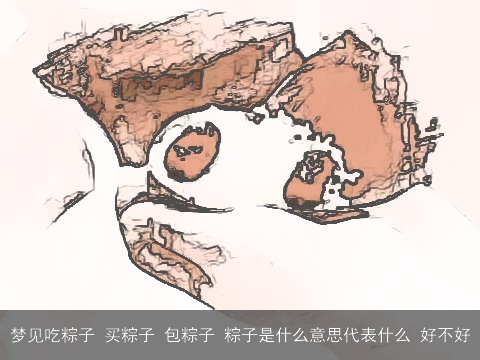 梦见吃粽子 买粽子 包粽子 粽子是什么意思代表什么 好不好
