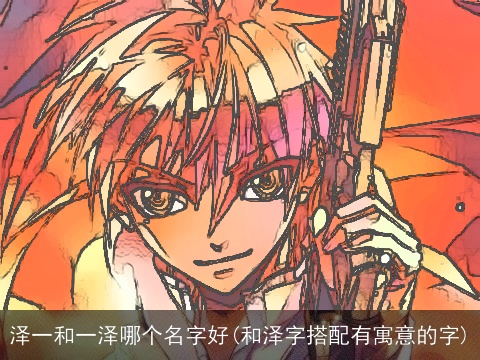 泽一和一泽哪个名字好(和泽字搭配有寓意的字)