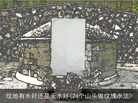 坟地有水好还是无水好(24个山头做坟放水法)