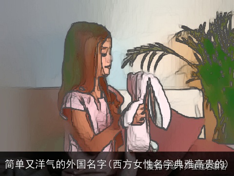 简单又洋气的外国名字(西方女性名字典雅高贵的)