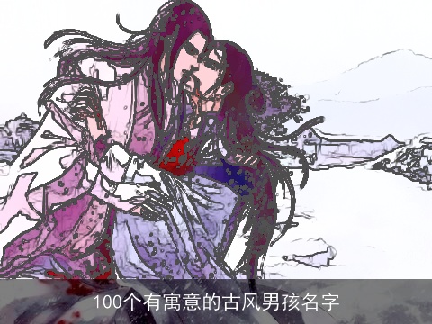 100个有寓意的古风男孩名字