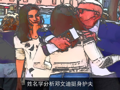 姓名学分析邓文迪挺身护夫