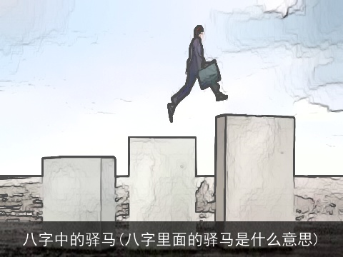 八字中的驿马(八字里面的驿马是什么意思)