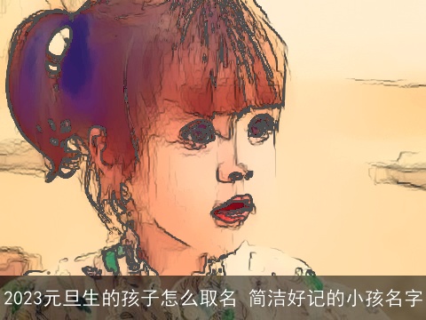 2023元旦生的孩子怎么取名 简洁好记的小孩名字