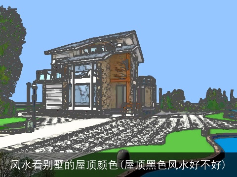 风水看别墅的屋顶颜色(屋顶黑色风水好不好)