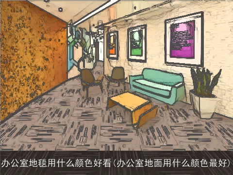 办公室地毯用什么颜色好看(办公室地面用什么颜色最好)