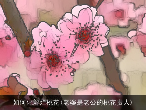 如何化解烂桃花(老婆是老公的桃花贵人)