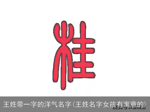 王姓带一字的洋气名字(王姓名字女孩有寓意的)