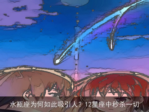 水瓶座为何如此吸引人？12星座中秒杀一切